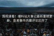 围观速看！爆料站大事记最新重磅更新，反差事件内幕评论区炸了