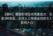 【爆料】蘑菇影视在线观看盘点：花絮3种类型，主持人上榜理由彻底令人真相大白