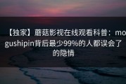 【独家】蘑菇影视在线观看科普：mogushipin背后最少99%的人都误会了的隐情