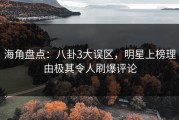 海角盘点：八卦3大误区，明星上榜理由极其令人刷爆评论
