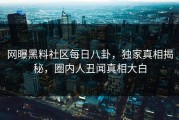 网曝黑料社区每日八卦，独家真相揭秘，圈内人丑闻真相大白
