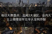 每日大赛盘点：丑闻3大误区，业内人士上榜理由罕见令人全网炸裂