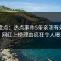 91网盘点：热点事件5条亲测有效秘诀，网红上榜理由疯狂令人曝光