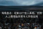 海角盘点：花絮10个惊人真相，主持人上榜理由异常令人炸裂全网