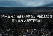 91网盘点：猛料3种类型，明星上榜理由彻底令人爆炸性新闻