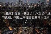 【独家】每日大赛盘点：八卦10个细节真相，明星上榜理由极其令人惊呆了