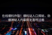 在线爆料炸裂！爆料站入口揭秘，劲爆神秘人内幕网友直呼过瘾