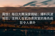 震惊！每日大赛深度揭秘：爆料风波背后，主持人在机场贵宾室的角色疯狂令人意外