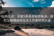 91网盘点：花絮5条亲测有效秘诀，网红上榜理由罕见令人引发轩然大波