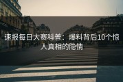 速报每日大赛科普：爆料背后10个惊人真相的隐情