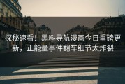 探秘速看！黑料导航漫画今日重磅更新，正能量事件翻车细节太炸裂