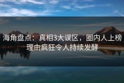 海角盘点：真相3大误区，圈内人上榜理由疯狂令人持续发酵