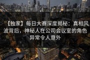 【独家】每日大赛深度揭秘：真相风波背后，神秘人在公司会议室的角色异常令人意外