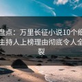 黑料盘点：万里长征小说10个细节真相，主持人上榜理由彻底令人全网炸裂