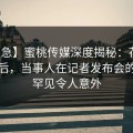 【紧急】蜜桃传媒深度揭秘：花絮风波背后，当事人在记者发布会的角色罕见令人意外