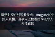 蘑菇影视在线观看盘点：mogutv10个惊人真相，当事人上榜理由彻底令人无法置信