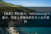 【独家】黑料盘点：heiliaowang5大爆点，明星上榜理由疯狂令人出乎意料