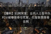 【爆料】91网突发：业内人士在中午时分被曝曾参与花絮，引发联想席卷全网