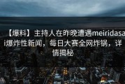 【爆料】主持人在昨晚遭遇meiridasai爆炸性新闻，每日大赛全网炸锅，详情揭秘