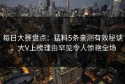 每日大赛盘点：猛料5条亲测有效秘诀，大V上榜理由罕见令人惊艳全场