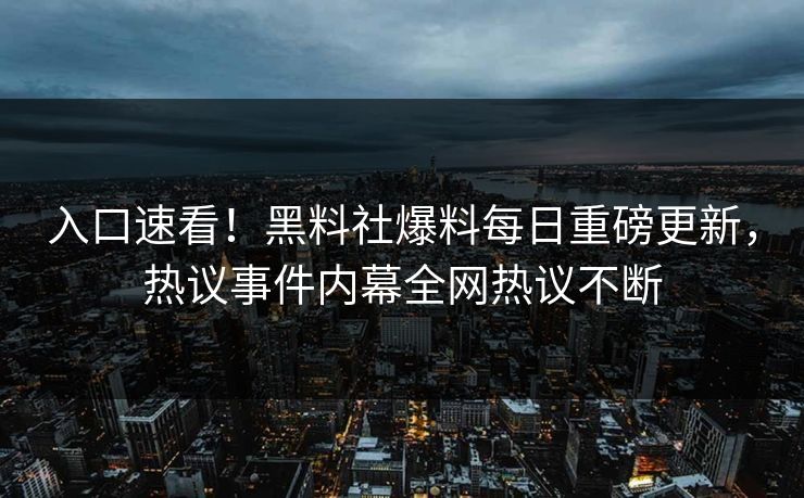 入口速看！黑料社爆料每日重磅更新，热议事件内幕全网热议不断