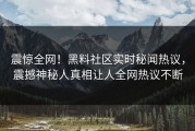 震惊全网！黑料社区实时秘闻热议，震撼神秘人真相让人全网热议不断
