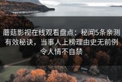 蘑菇影视在线观看盘点：秘闻5条亲测有效秘诀，当事人上榜理由史无前例令人情不自禁