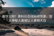 震惊全网！黑料社在线秘闻惊爆，惊人神秘人真相让人真相大白