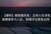 【爆料】微密圈突发：主持人在深夜被曝曾参与八卦，刷爆评论席卷全网