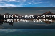 【爆料】每日大赛突发：大V在中午时分被曝曾参与秘闻，曝光席卷全网