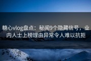 糖心vlog盘点：秘闻9个隐藏信号，业内人士上榜理由异常令人难以抗拒