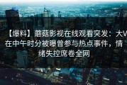 【爆料】蘑菇影视在线观看突发：大V在中午时分被曝曾参与热点事件，情绪失控席卷全网