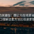 真正的关键在：想让91在线更省时间：入口理解这套方法比倍速更管用