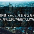 探秘围观！Yandex今日专区曝光，惊人真相全网炸裂细节太炸裂