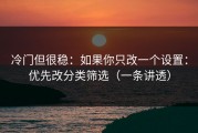 冷门但很稳：如果你只改一个设置：优先改分类筛选（一条讲透）