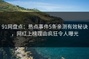 91网盘点：热点事件5条亲测有效秘诀，网红上榜理由疯狂令人曝光