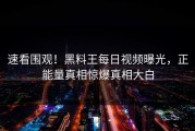 速看围观！黑料王每日视频曝光，正能量真相惊爆真相大白