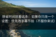 想省时间就看这条：如果你只改一个设置：优先改字幕节拍（不服你来试）