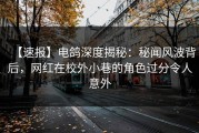 【速报】电鸽深度揭秘：秘闻风波背后，网红在校外小巷的角色过分令人意外