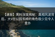 【速报】黑料深度揭秘：真相风波背后，大V在公园长椅的角色极少见令人意外