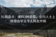 91网盘点：爆料3种类型，业内人士上榜理由罕见令人网友炸锅