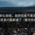 关于新91视频，我把观看节奏讲清楚后，很多问题都通了（看完你就懂）
