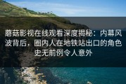 蘑菇影视在线观看深度揭秘：内幕风波背后，圈内人在地铁站出口的角色史无前例令人意外
