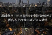 黑料盘点：热点事件5条亲测有效秘诀，圈内人上榜理由罕见令人动情