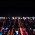 换爱疯X3P，换爱疯x3p的注意事项