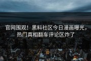 官网围观！黑料社区今日漫画曝光，热门真相翻车评论区炸了