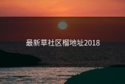 最新草社区榴地址2018