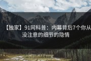 【独家】91网科普：内幕背后7个你从没注意的细节的隐情