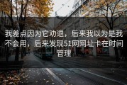 我差点因为它劝退，后来我以为是我不会用，后来发现51网网址卡在时间管理