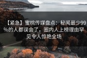 【紧急】蜜桃传媒盘点：秘闻最少99%的人都误会了，圈内人上榜理由罕见令人惊艳全场